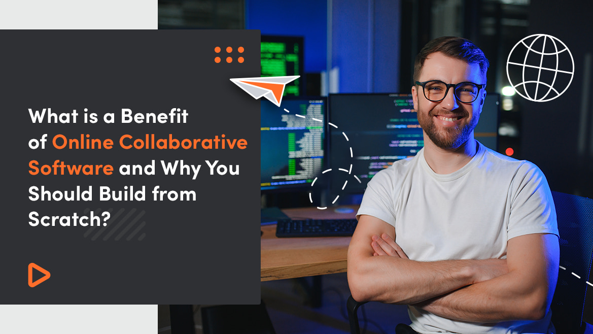 What Is a Benefit of Online Collaborative Software And Why You Should Build from Scratch?