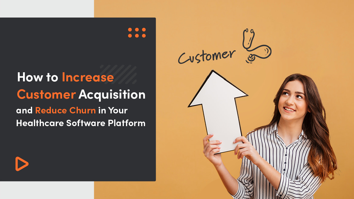 How to Increase Customer Acquisition and Reduce Churn in Your Healthcare Software Platform – 8 Best Strategies