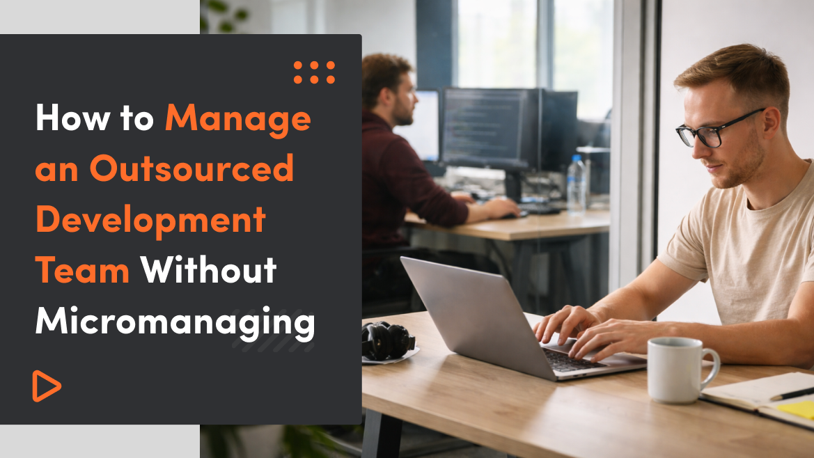 How to Manage an Outsourced Development Team Without Micromanaging
