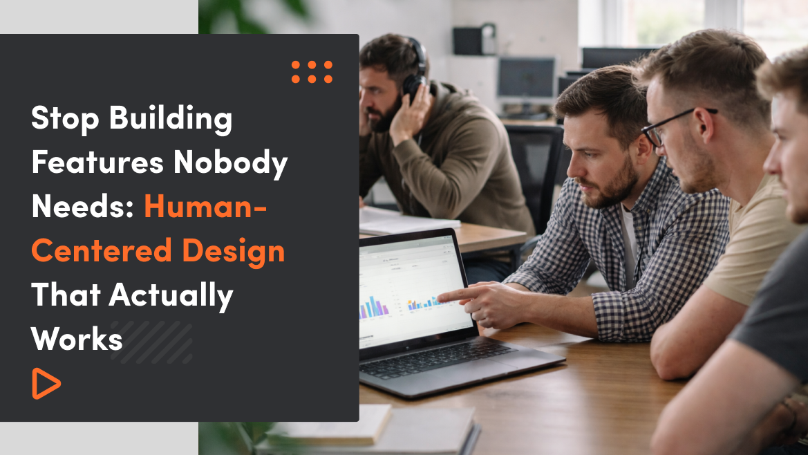 Stop Building Features Nobody Needs: Human-Centered Design That Actually Works