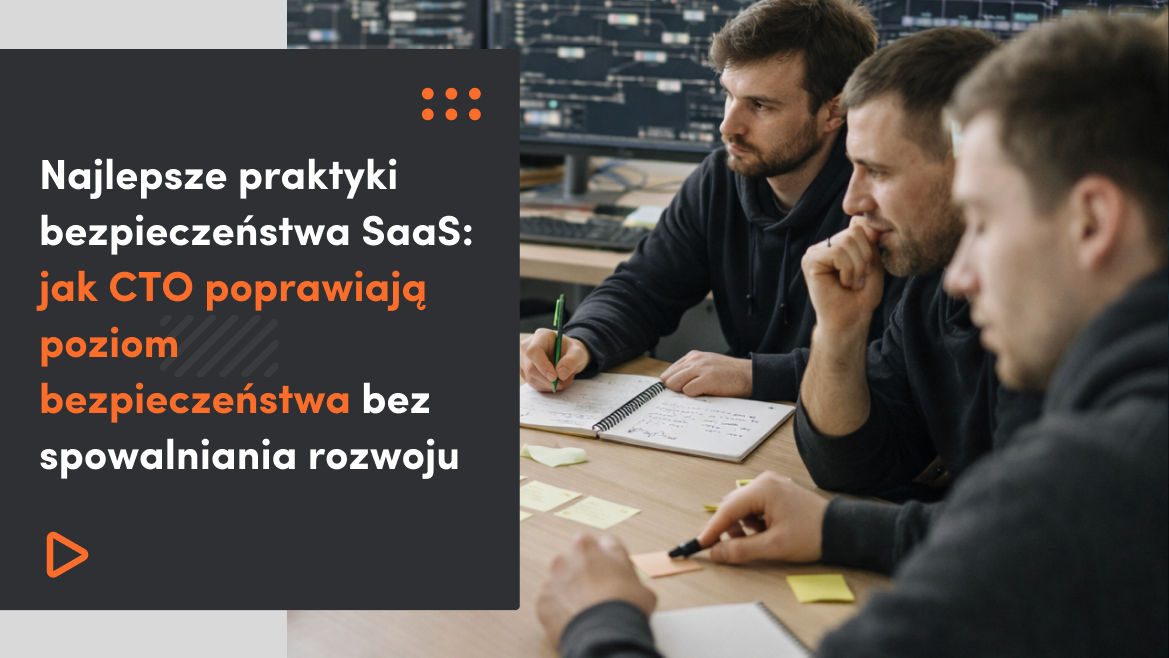 Najlepsze praktyki bezpieczeństwa SaaS: jak CTO poprawiają poziom bezpieczeństwa bez spowalniania rozwoju