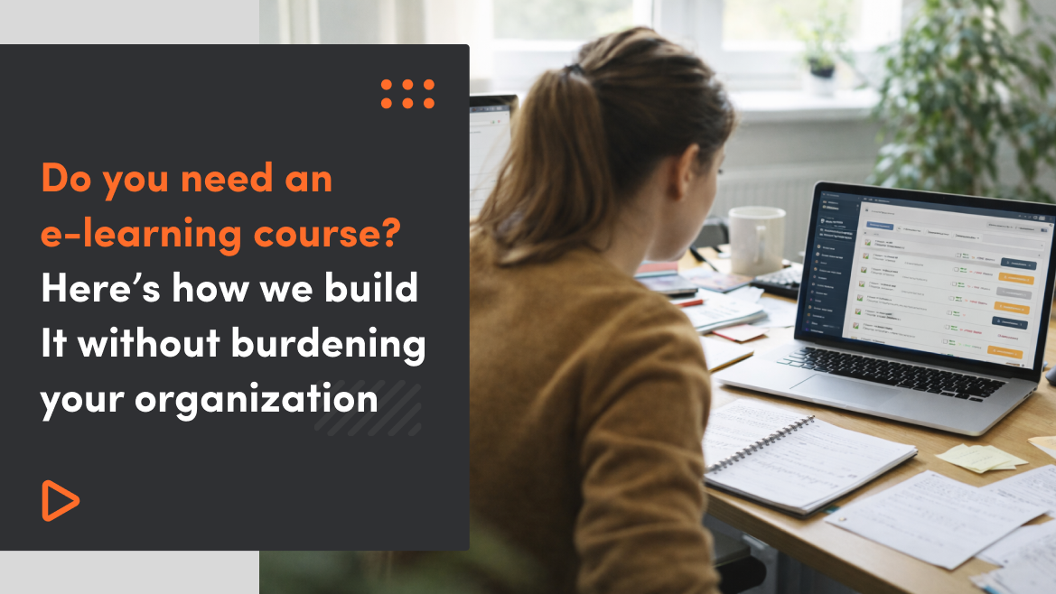 Do you need an e-learning course. Here’s how we build It without burdening your organization