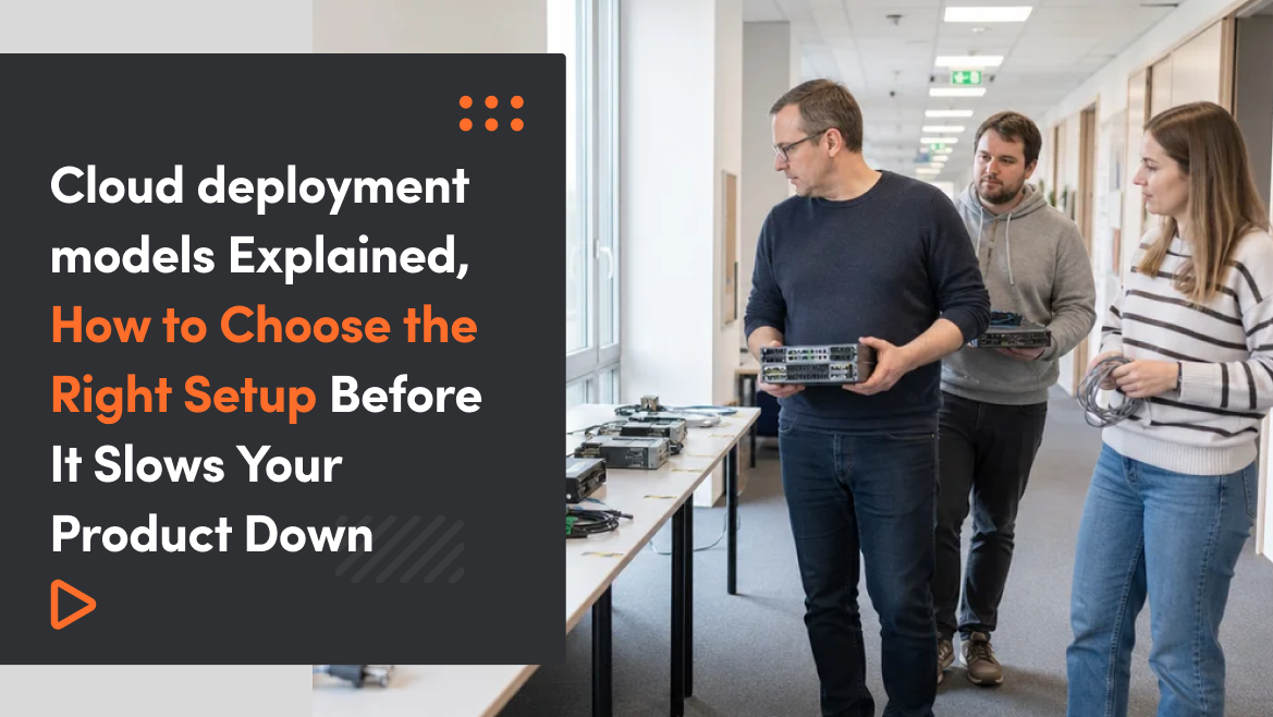 Cloud Deployment Models Explained, How to Choose the Right Setup Before It Slows Your Product Down
